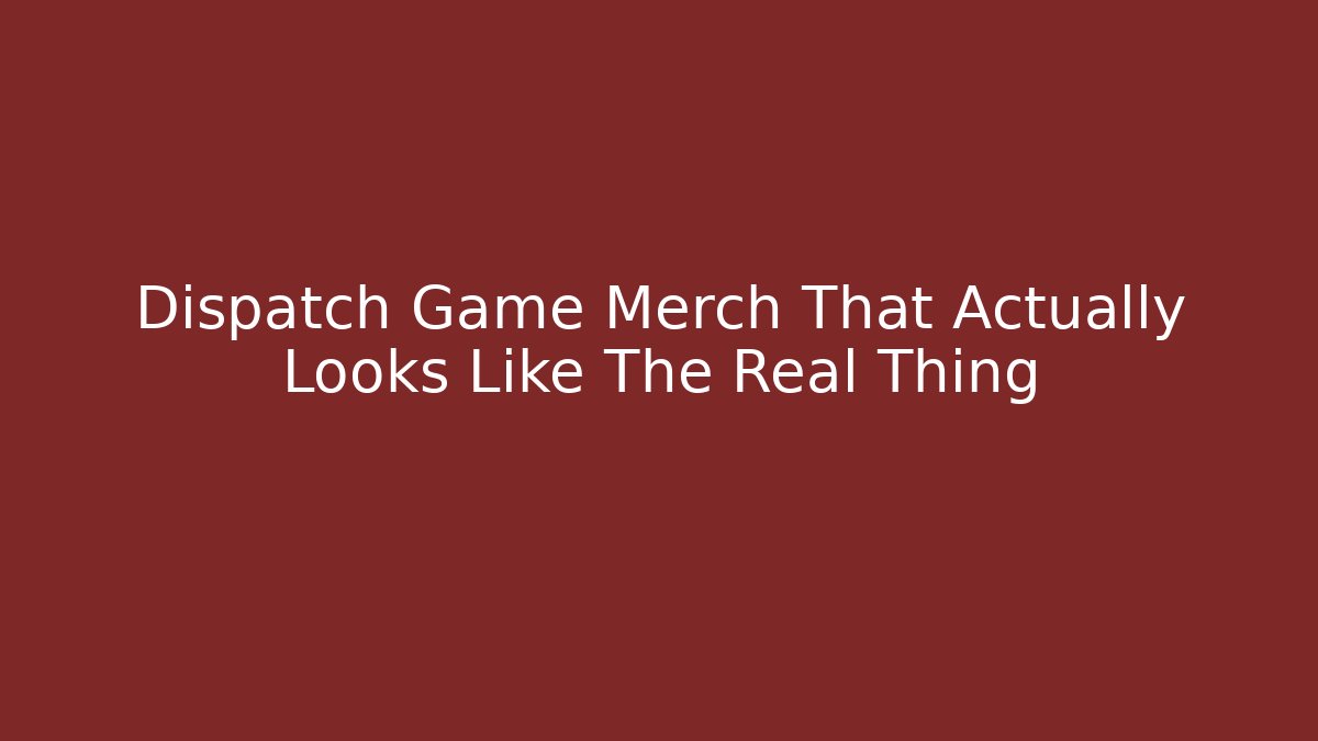 Dispatch Game Merch That Actually Looks Like The Real Thing