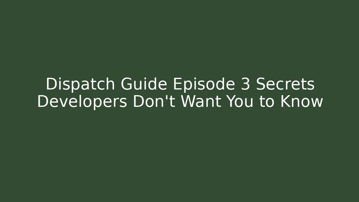 Dispatch Guide Episode 3 Secrets Developers Don't Want You to Know