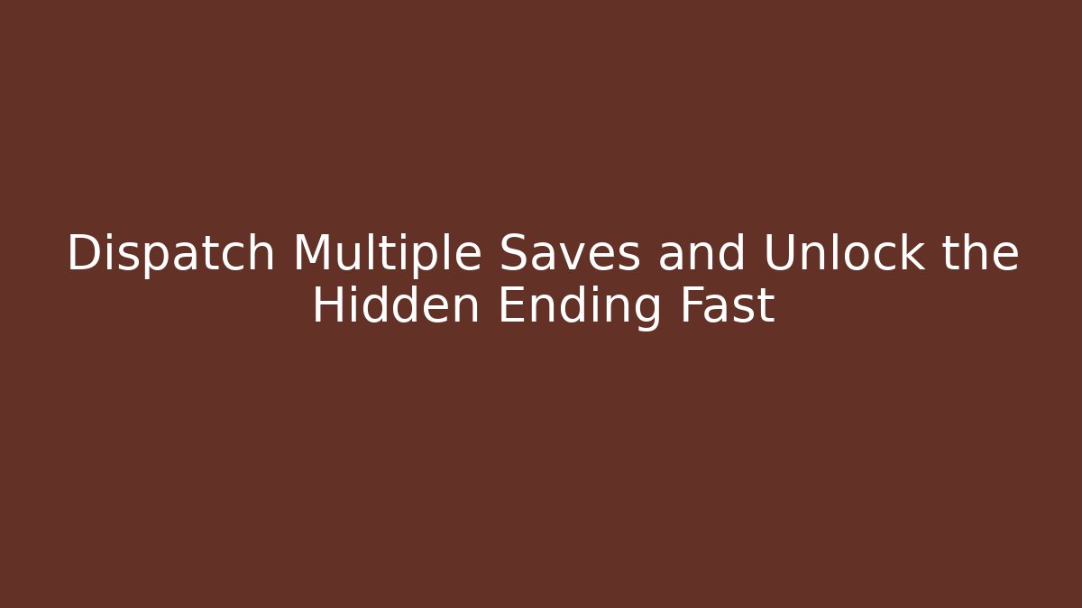Dispatch Multiple Saves and Unlock the Hidden Ending Fast