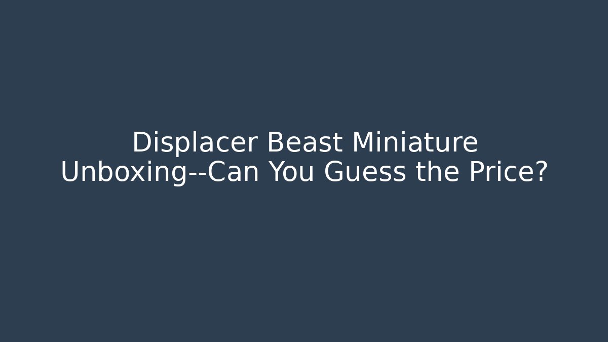 Displacer Beast Miniature Unboxing—Can You Guess the Price?