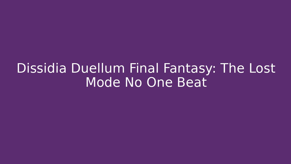 Dissidia Duellum Final Fantasy: The Lost Mode No One Beat