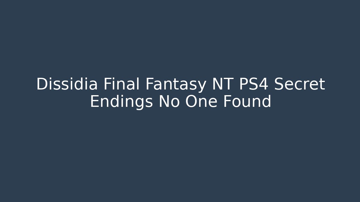 Dissidia Final Fantasy NT PS4 Secret Endings No One Found