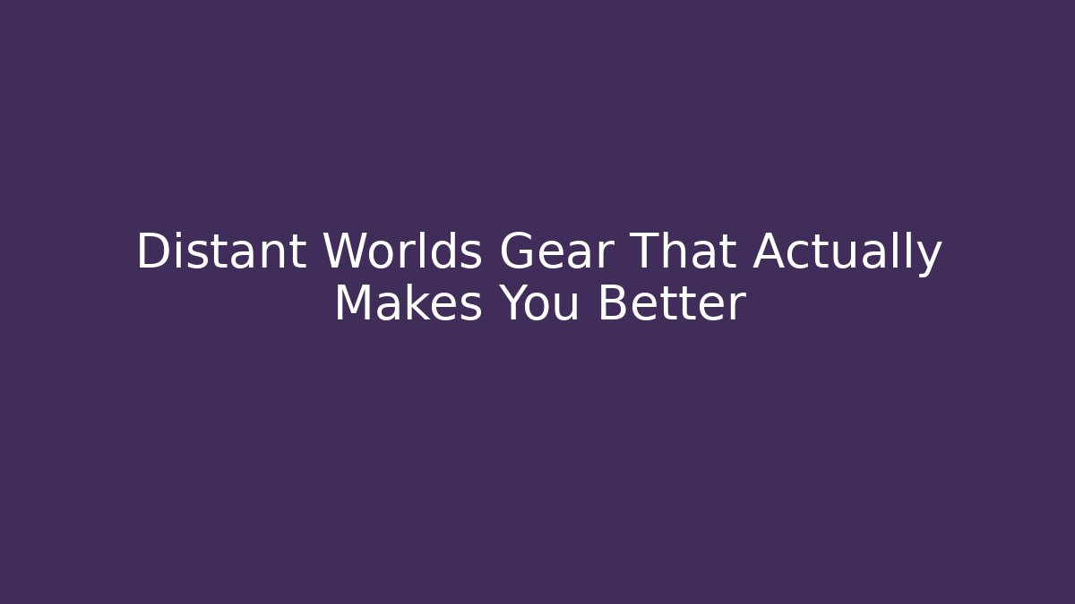 Distant Worlds Gear That Actually Makes You Better