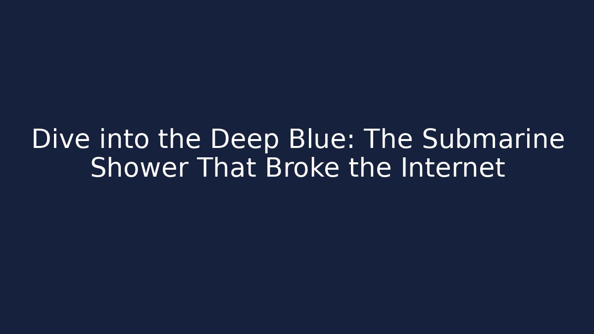 Dive into the Deep Blue: The Submarine Shower That Broke the Internet