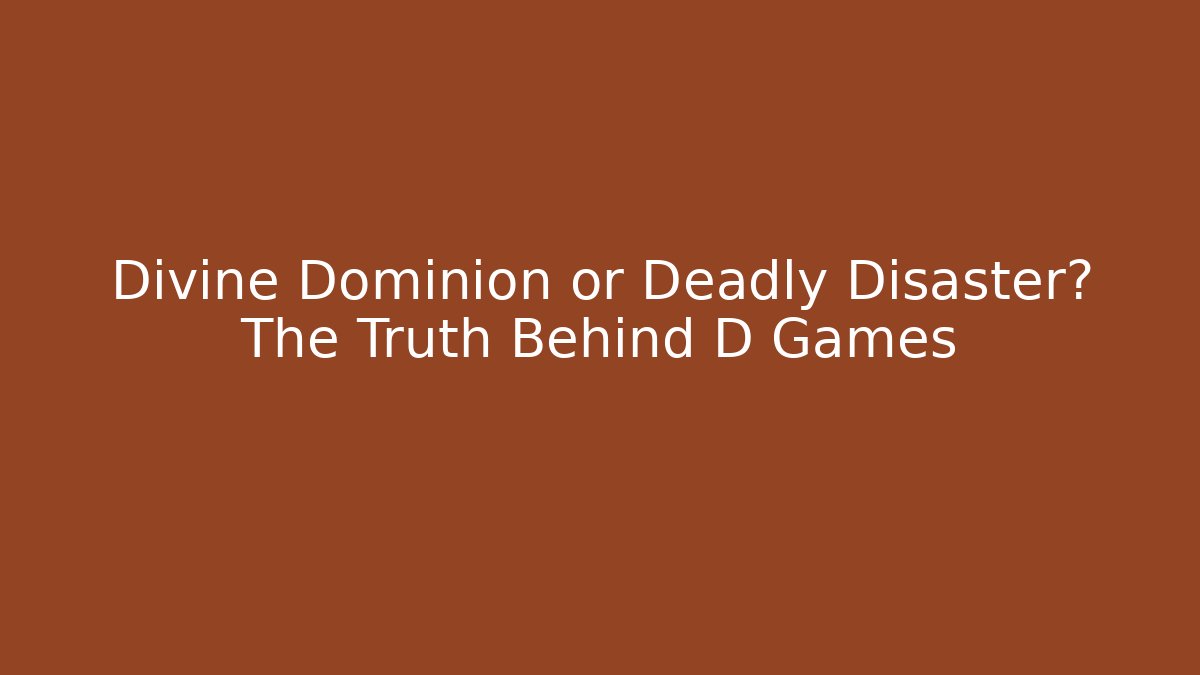 Divine Dominion or Deadly Disaster? The Truth Behind D Games