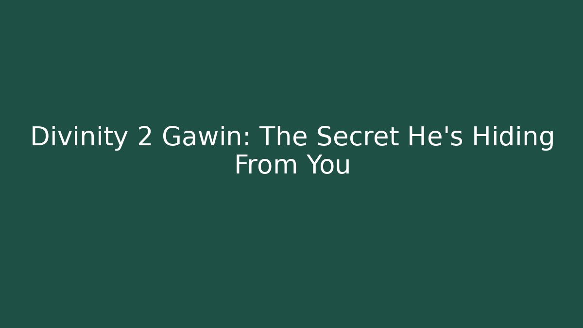 Divinity 2 Gawin: The Secret He’s Hiding From You