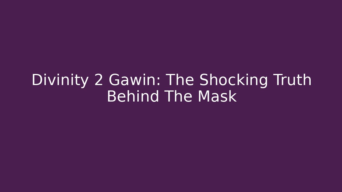 Divinity 2 Gawin: The Shocking Truth Behind The Mask
