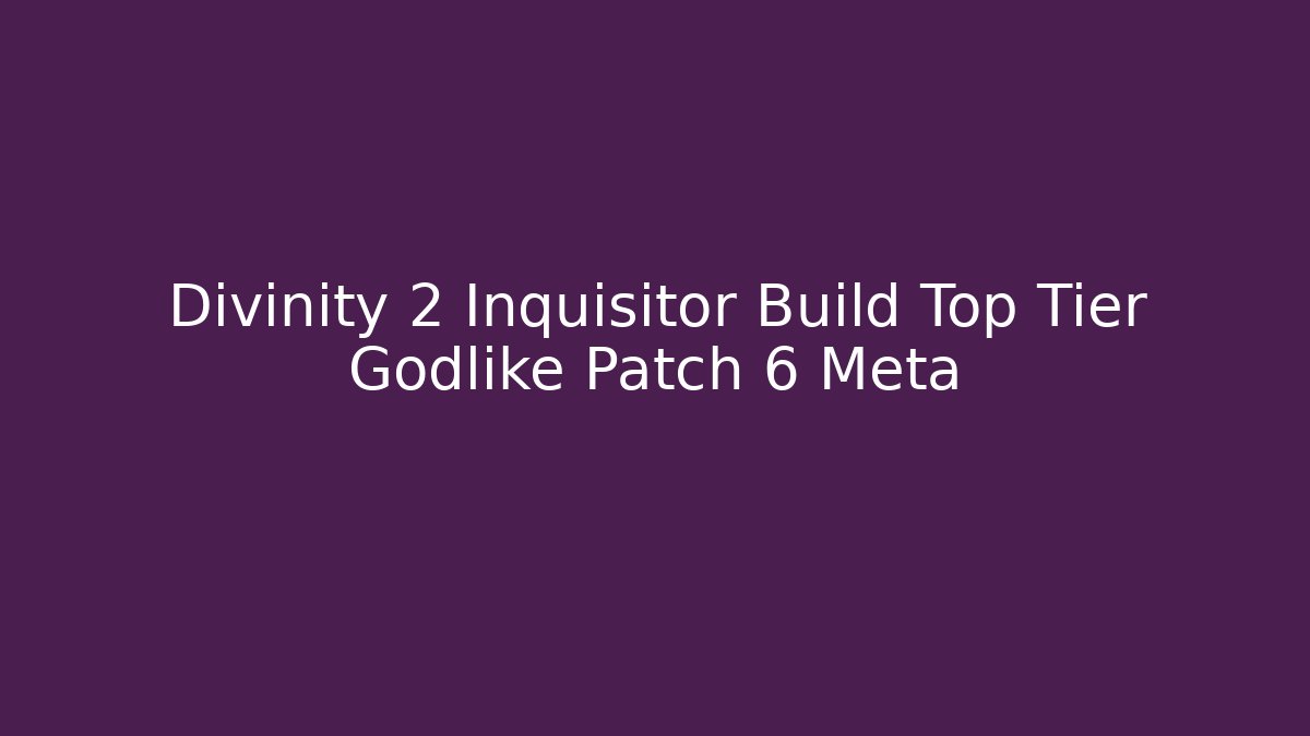 Divinity 2 Inquisitor Build Top Tier Godlike Patch 6 Meta