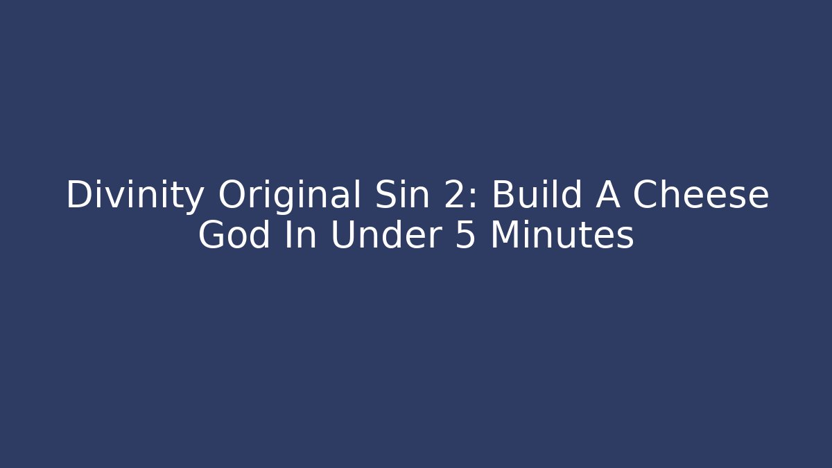 Divinity Original Sin 2: Build A Cheese God In Under 5 Minutes