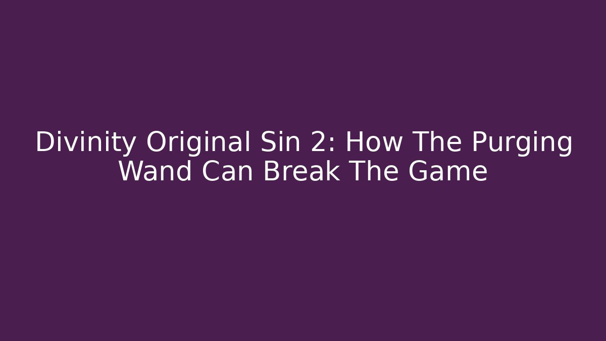 Divinity Original Sin 2: How The Purging Wand Can Break The Game