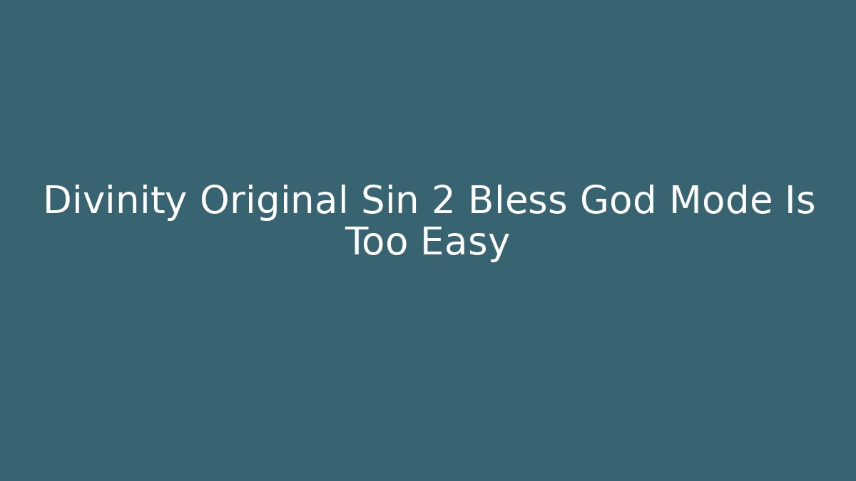 Divinity Original Sin 2 Bless God Mode Is Too Easy