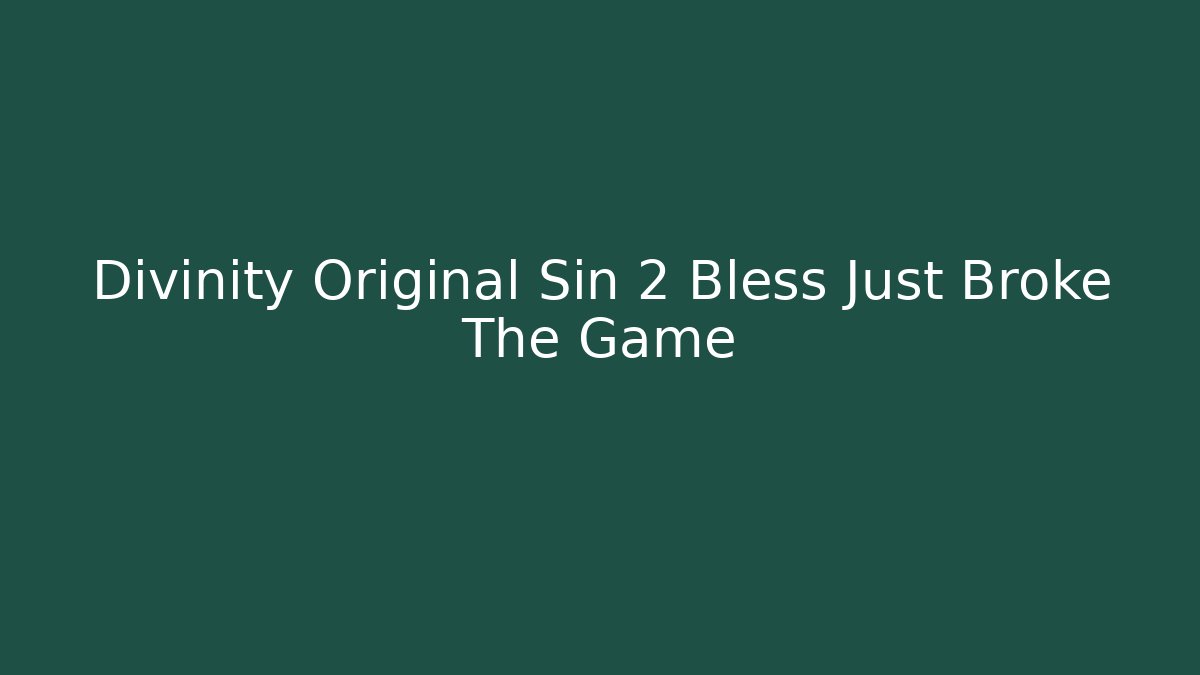 Divinity Original Sin 2 Bless Just Broke The Game