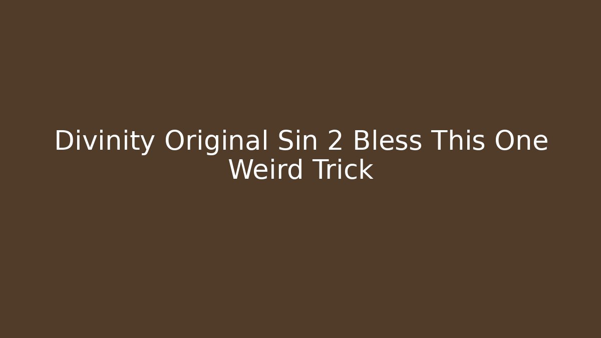 Divinity Original Sin 2 Bless This One Weird Trick