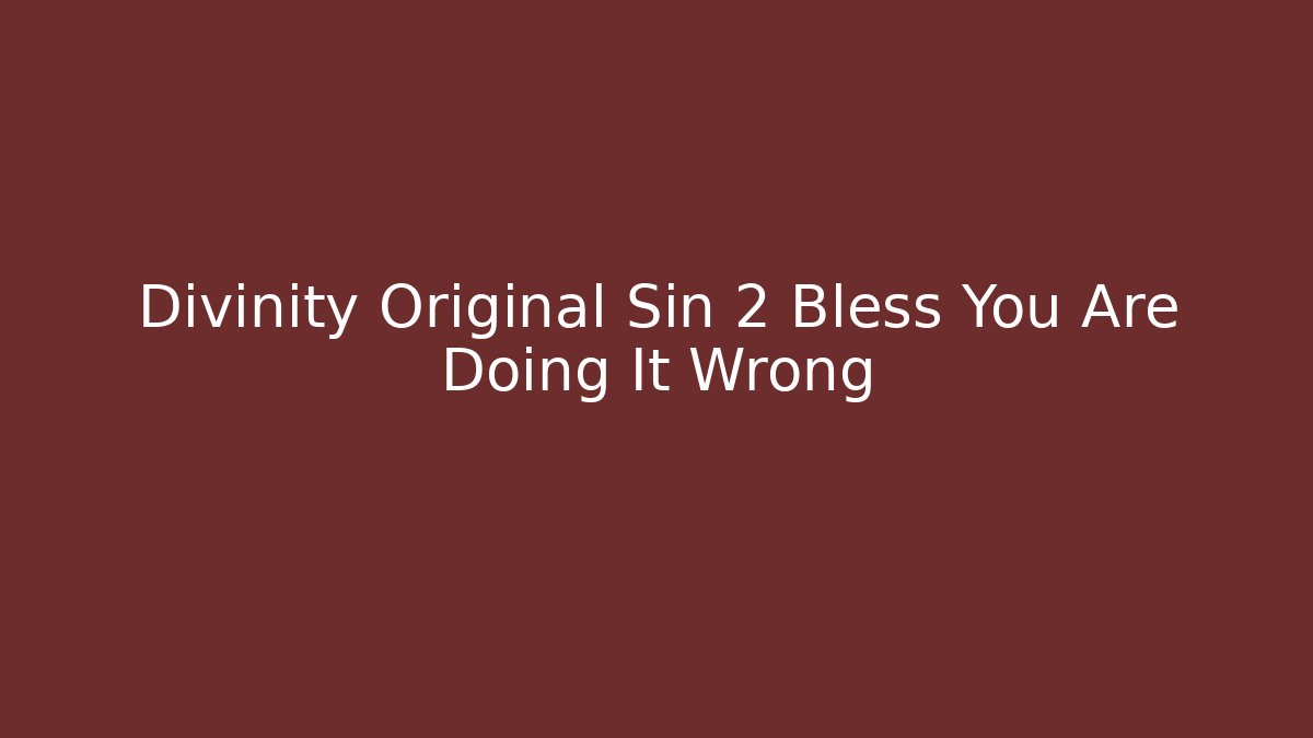 Divinity Original Sin 2 Bless You Are Doing It Wrong