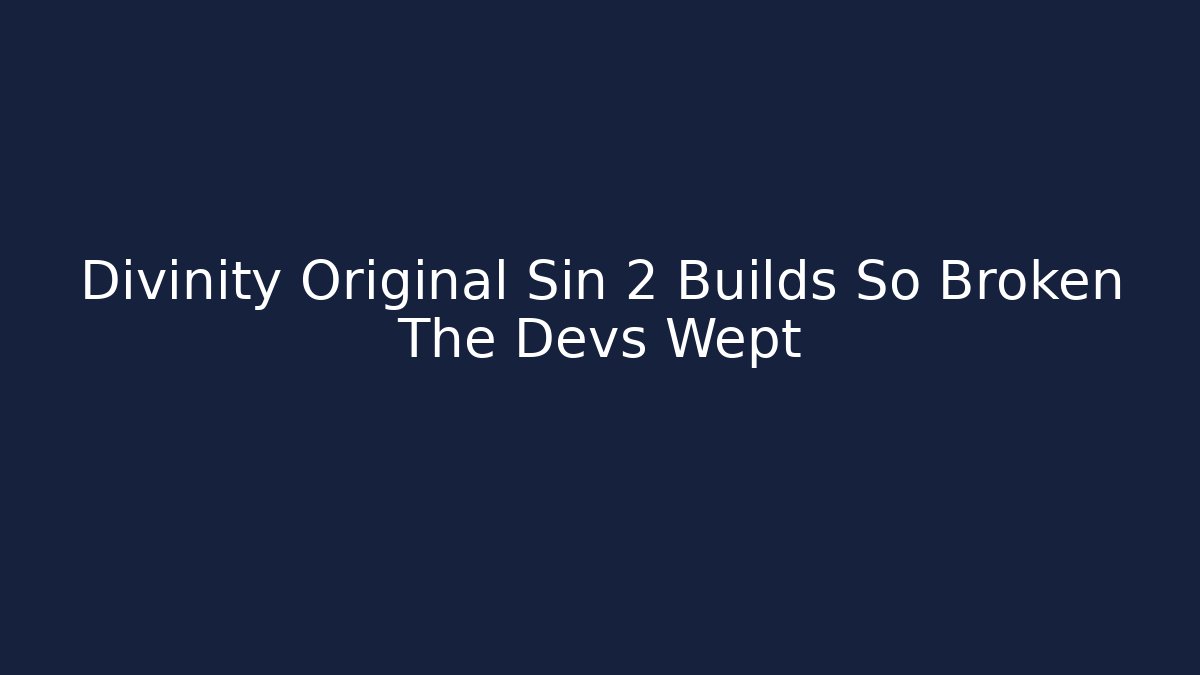 Divinity Original Sin 2 Builds So Broken The Devs Wept