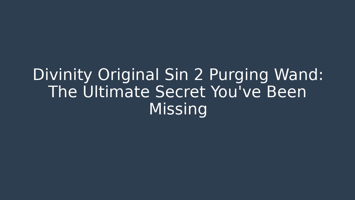 Divinity Original Sin 2 Purging Wand: The Ultimate Secret You’ve Been Missing