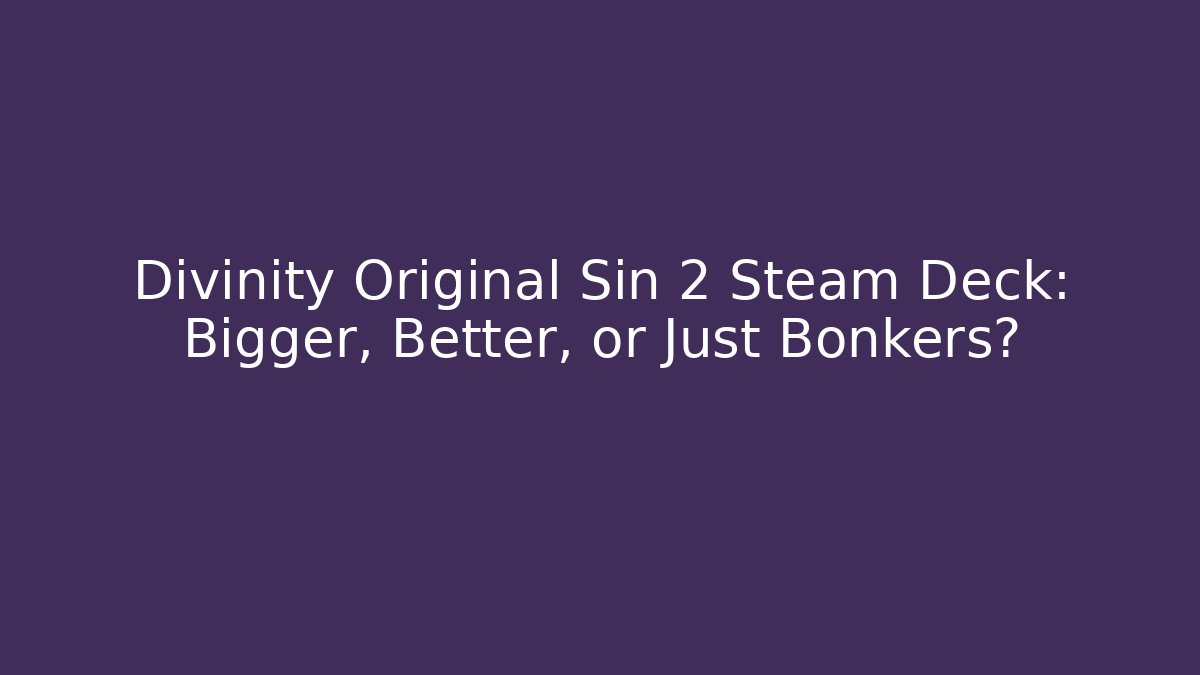 Divinity Original Sin 2 Steam Deck: Bigger, Better, or Just Bonkers?