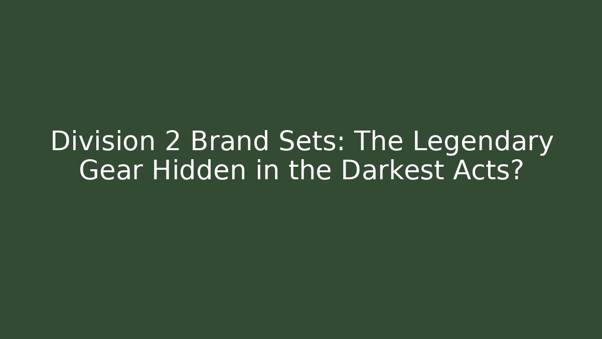 Division 2 Brand Sets: The Legendary Gear Hidden in the Darkest Acts?