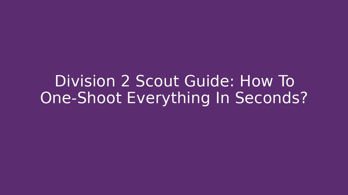 Division 2 Scout Guide: How To One-Shoot Everything In Seconds?
