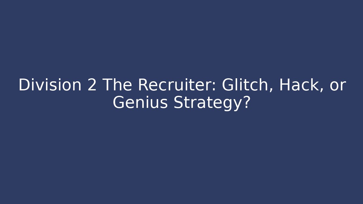 Division 2 The Recruiter: Glitch, Hack, or Genius Strategy?