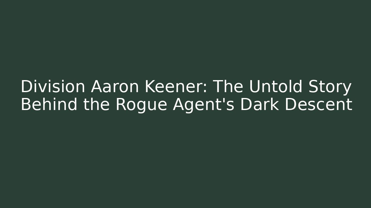 Division Aaron Keener: The Untold Story Behind the Rogue Agent’s Dark Descent