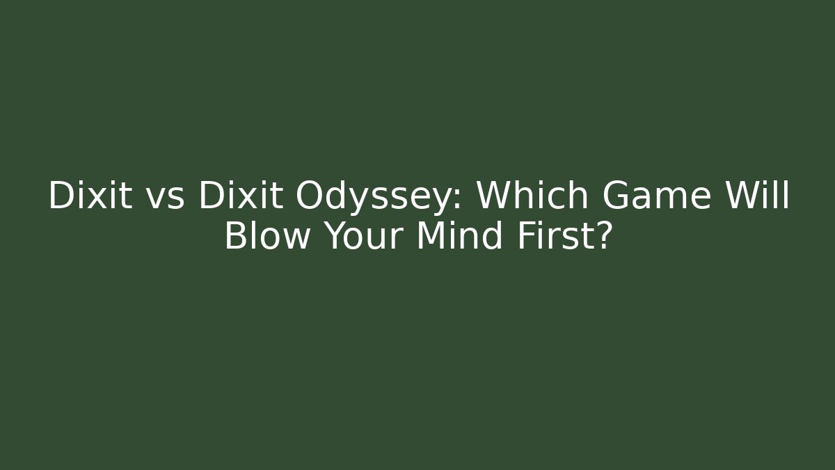 Dixit vs Dixit Odyssey: Which Game Will Blow Your Mind First?