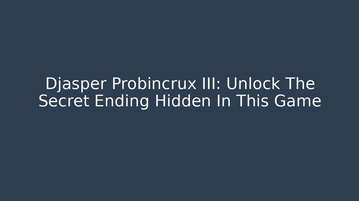 Djasper Probincrux III: Unlock The Secret Ending Hidden In This Game