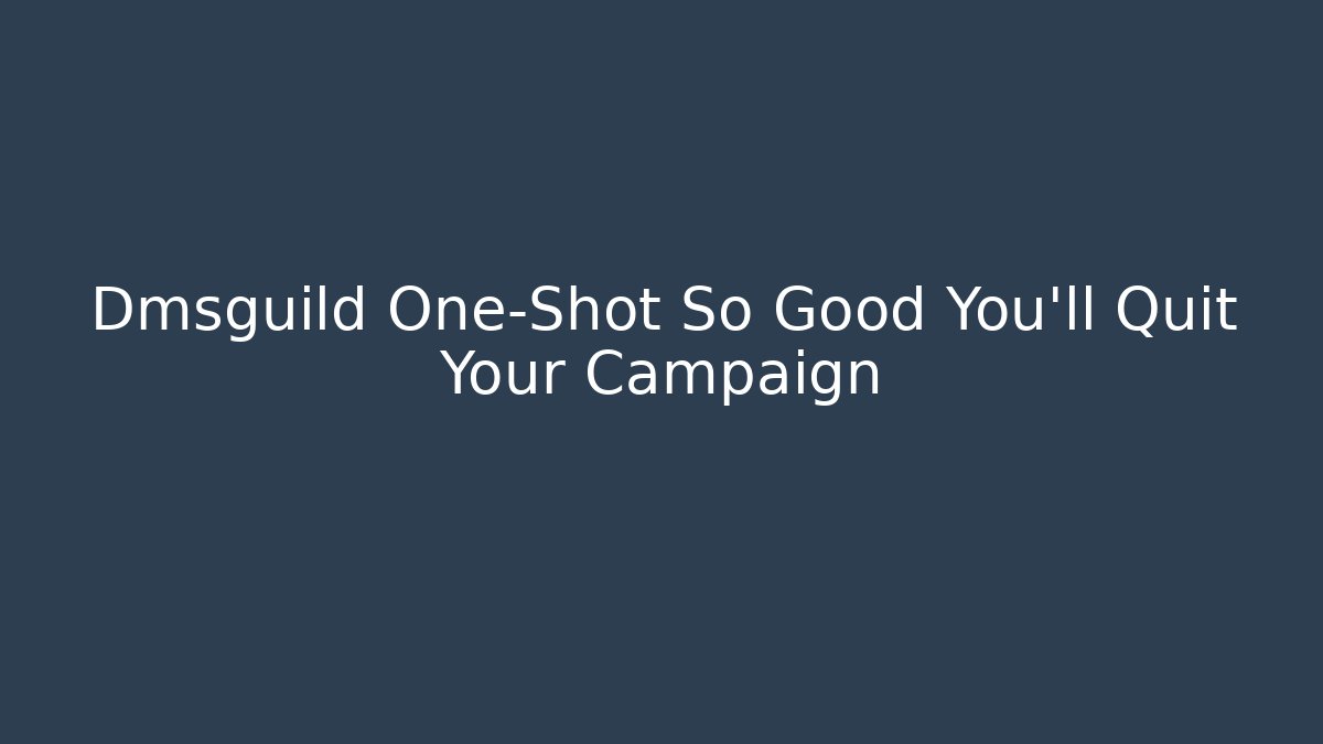 Dmsguild One-Shot So Good You'll Quit Your Campaign