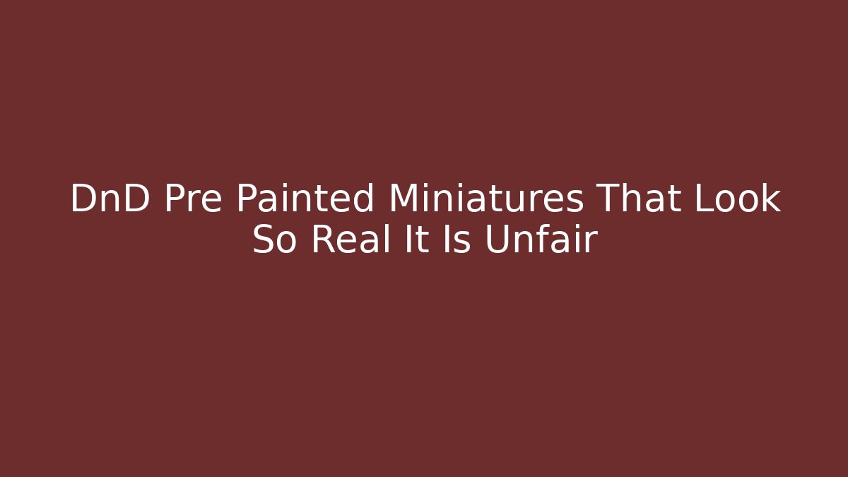DnD Pre Painted Miniatures That Look So Real It Is Unfair