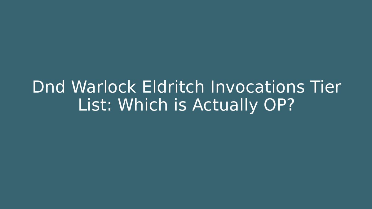 Dnd Warlock Eldritch Invocations Tier List: Which is Actually OP?