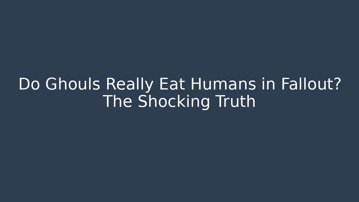 Do Ghouls Really Eat Humans in Fallout? The Shocking Truth
