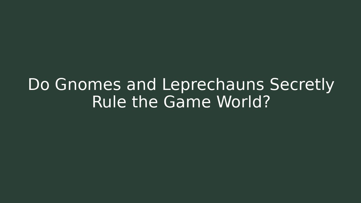 Do Gnomes and Leprechauns Secretly Rule the Game World?