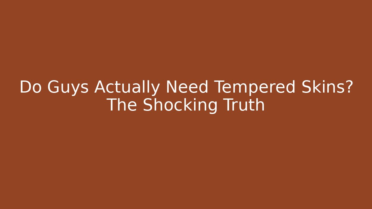 Do Guys Actually Need Tempered Skins? The Shocking Truth - Vintage E-Juice
