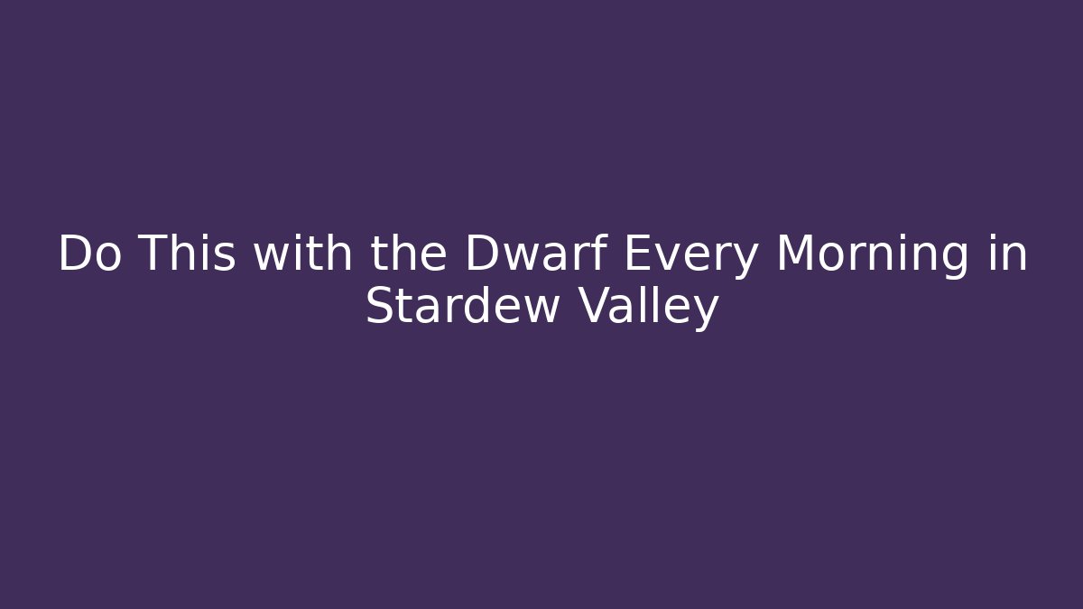 Do This with the Dwarf Every Morning in Stardew Valley