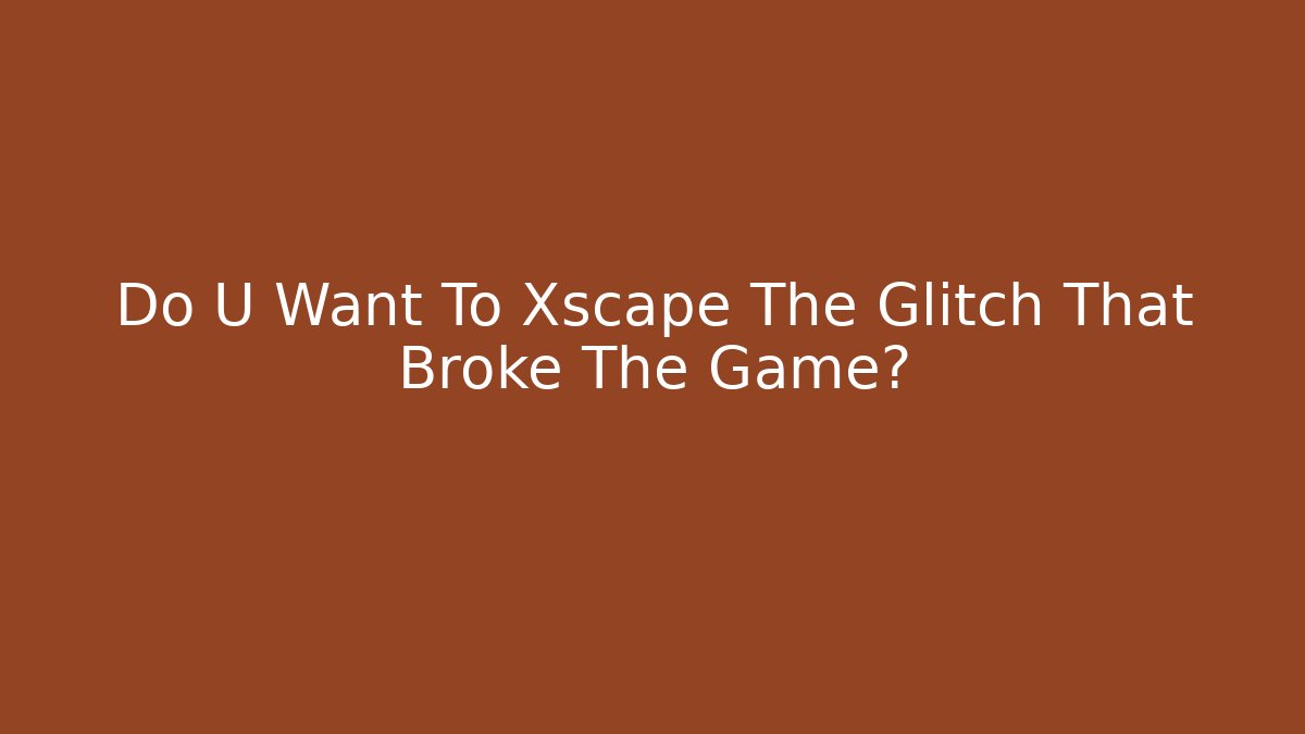Do U Want To Xscape The Glitch That Broke The Game? - Vintage E-Juice