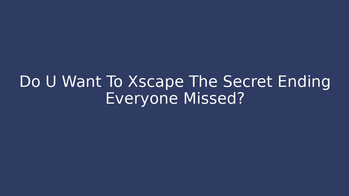 Do U Want To Xscape The Secret Ending Everyone Missed?