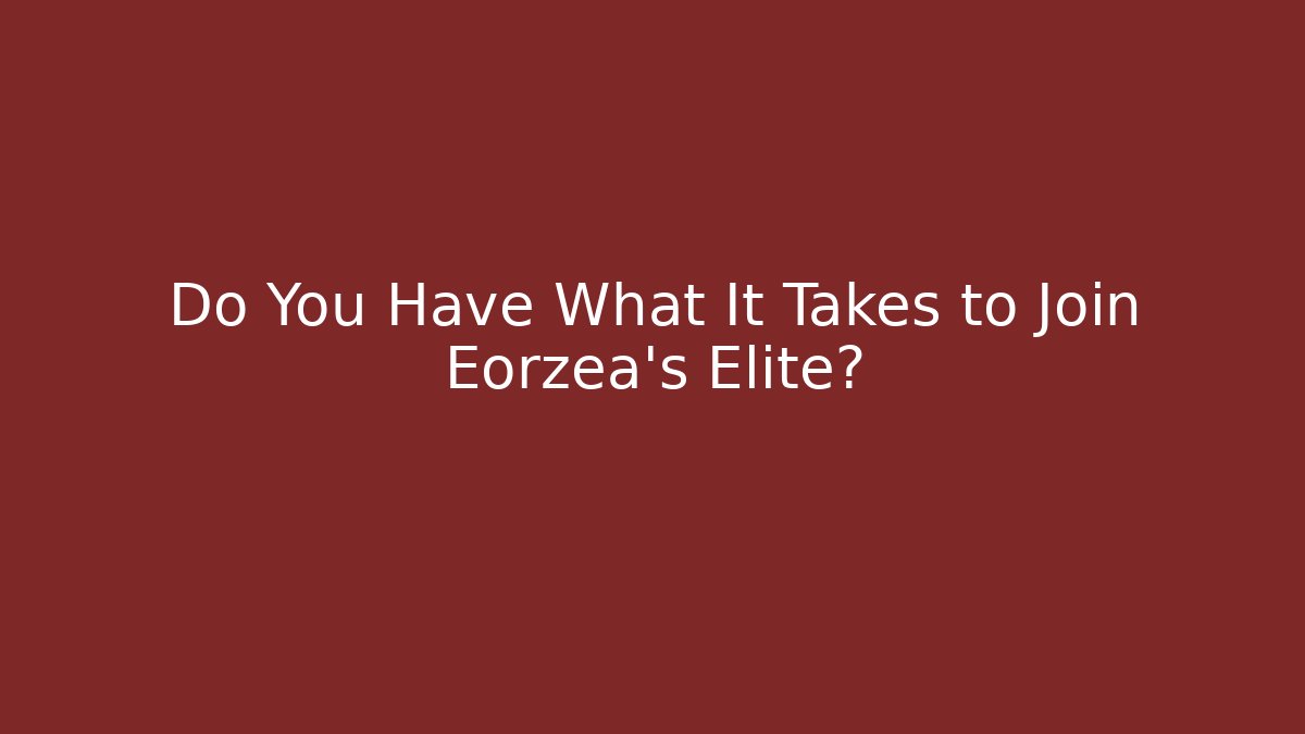 Do You Have What It Takes to Join Eorzea's Elite?