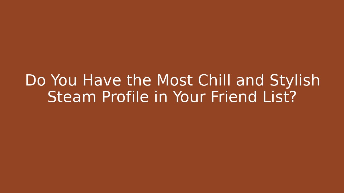 Do You Have the Most Chill and Stylish Steam Profile in Your Friend List?