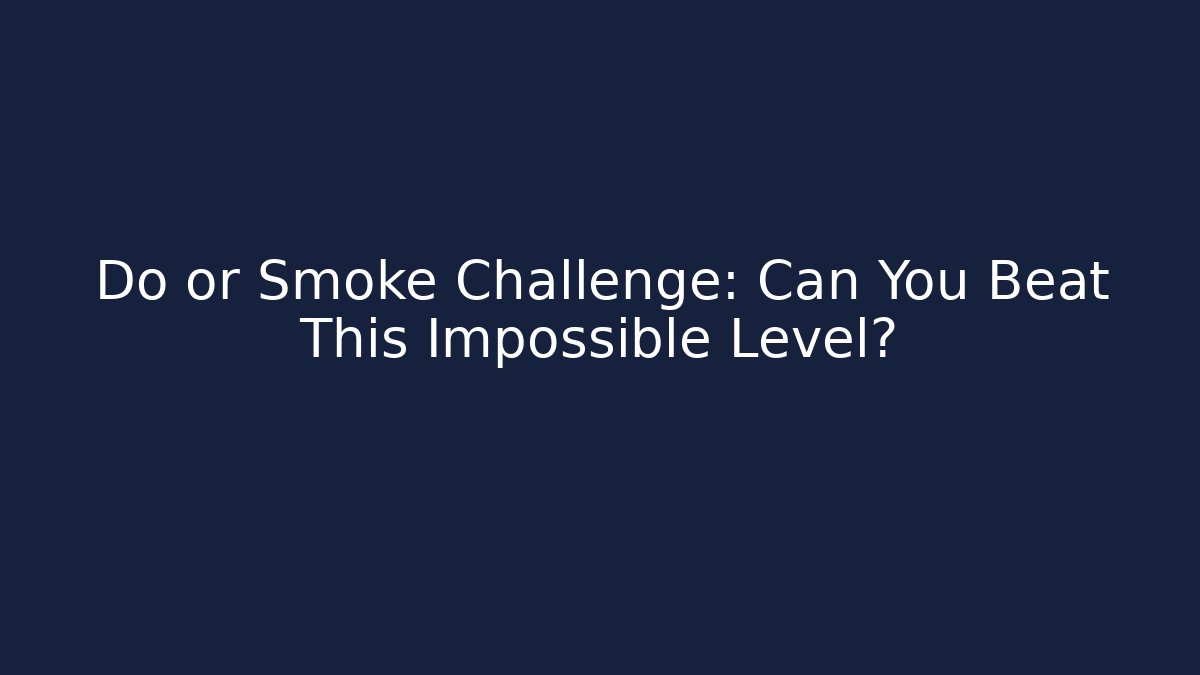 Do or Smoke Challenge: Can You Beat This Impossible Level?