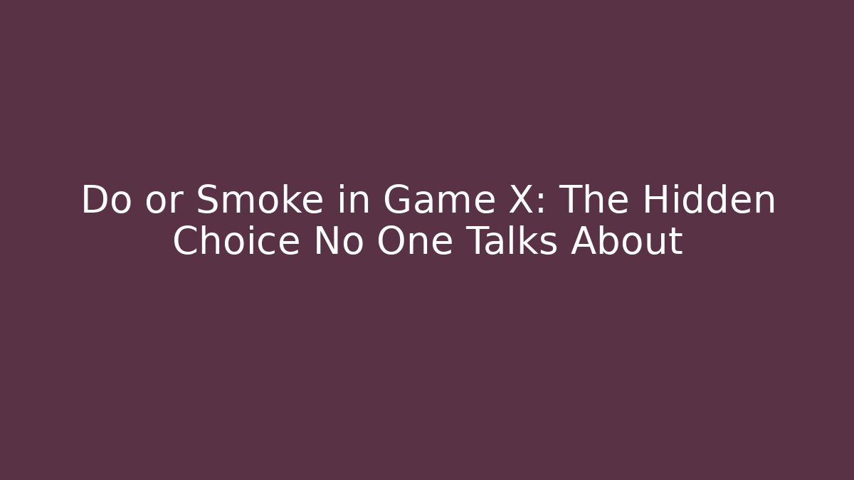 Do or Smoke in Game X: The Hidden Choice No One Talks About