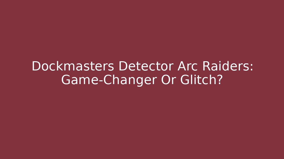 Dockmasters Detector Arc Raiders: Game-Changer Or Glitch? - Vintage E-Juice