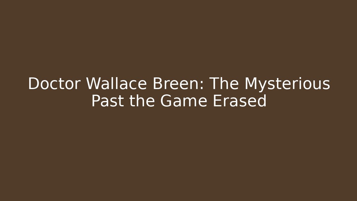 Doctor Wallace Breen: The Mysterious Past the Game Erased