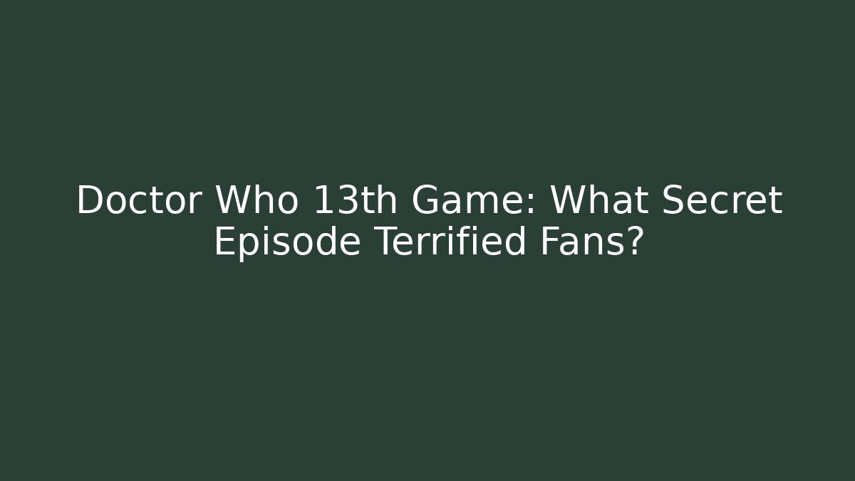 Doctor Who 13th Game: What Secret Episode Terrified Fans?