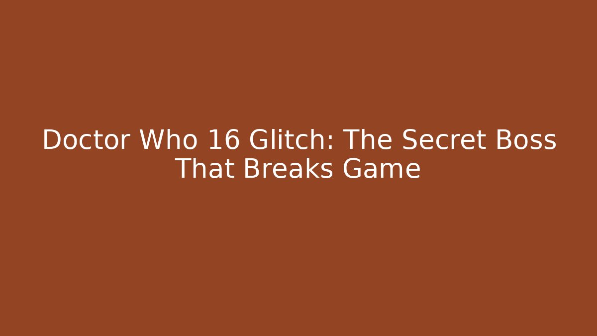 Doctor Who 16 Glitch: The Secret Boss That Breaks Game