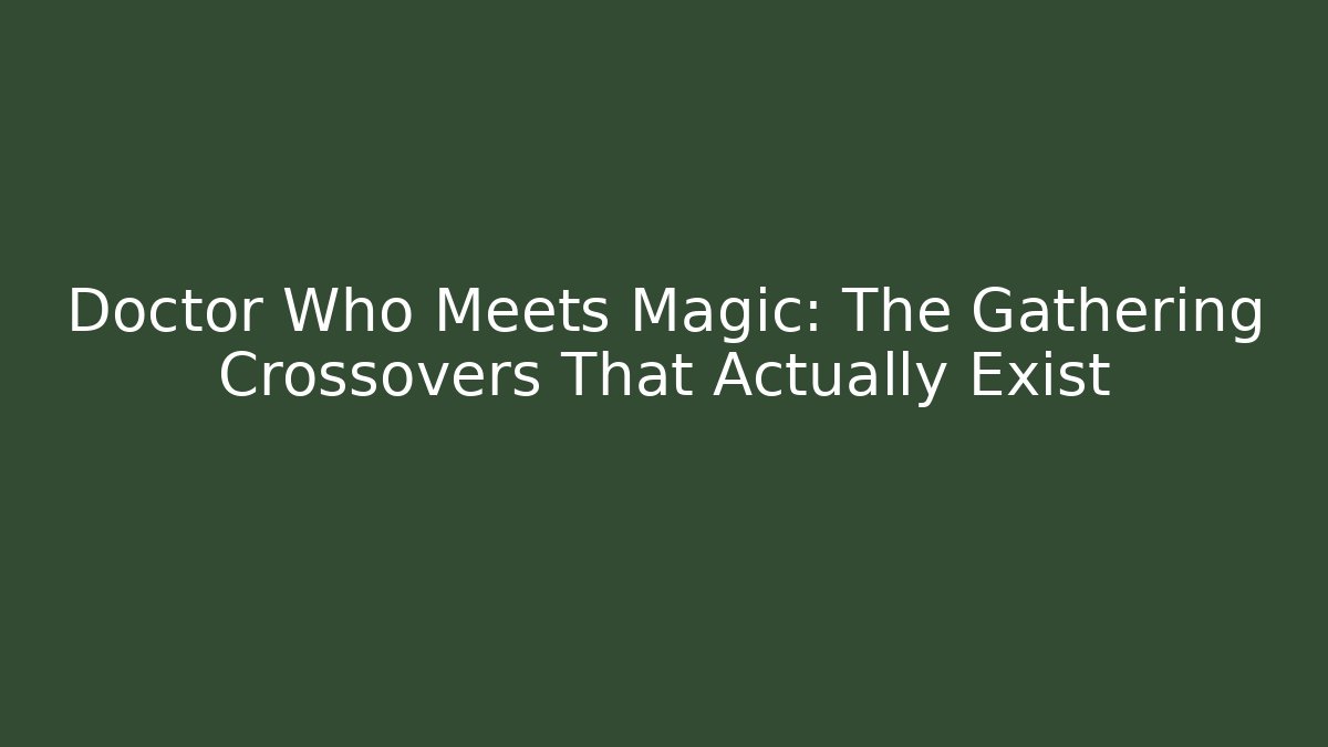 Doctor Who Meets Magic: The Gathering Crossovers That Actually Exist
