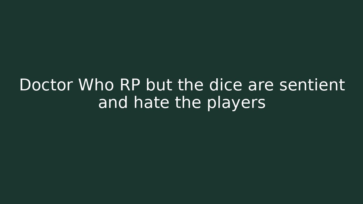 Doctor Who RP but the dice are sentient and hate the players
