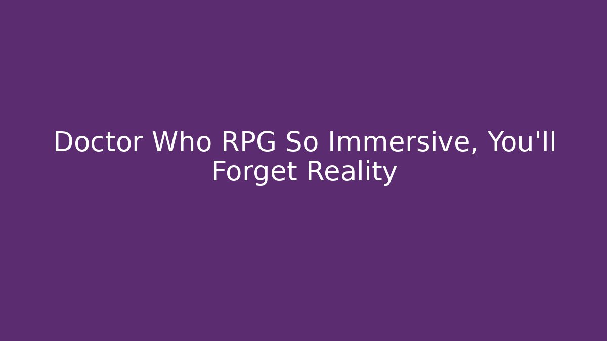 Doctor Who RPG So Immersive, You'll Forget Reality