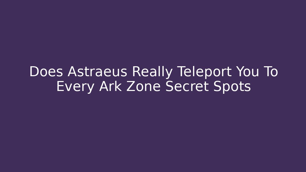 Does Astraeus Really Teleport You To Every Ark Zone Secret Spots - Vintage E-Juice