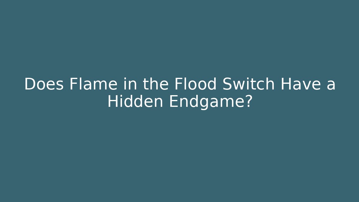 Does Flame in the Flood Switch Have a Hidden Endgame?