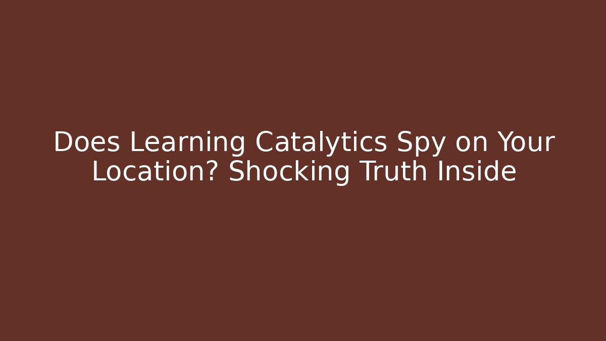 Does Learning Catalytics Spy on Your Location? Shocking Truth Inside